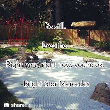 Be Still. Breathe. Right here, right now, you're ok. - Bright Star Mercedes
